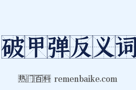 破甲弹反义词是什么意思的图片